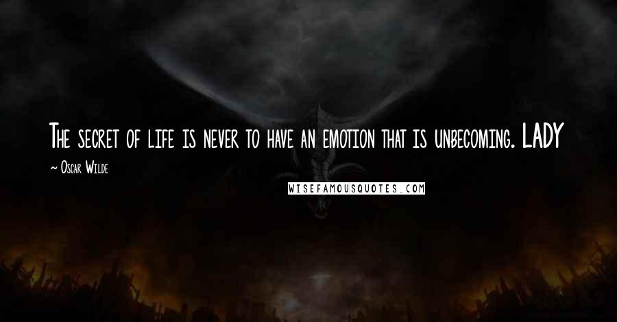 Oscar Wilde Quotes: The secret of life is never to have an emotion that is unbecoming. LADY