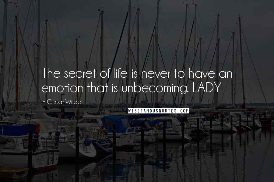 Oscar Wilde Quotes: The secret of life is never to have an emotion that is unbecoming. LADY