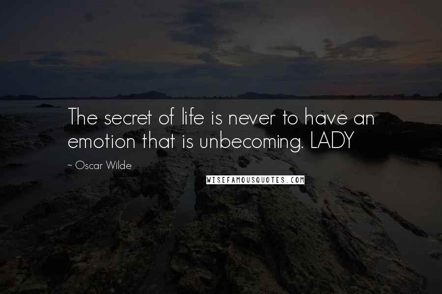 Oscar Wilde Quotes: The secret of life is never to have an emotion that is unbecoming. LADY