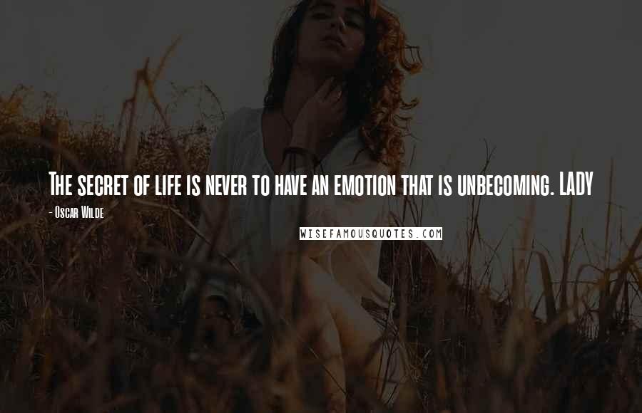 Oscar Wilde Quotes: The secret of life is never to have an emotion that is unbecoming. LADY