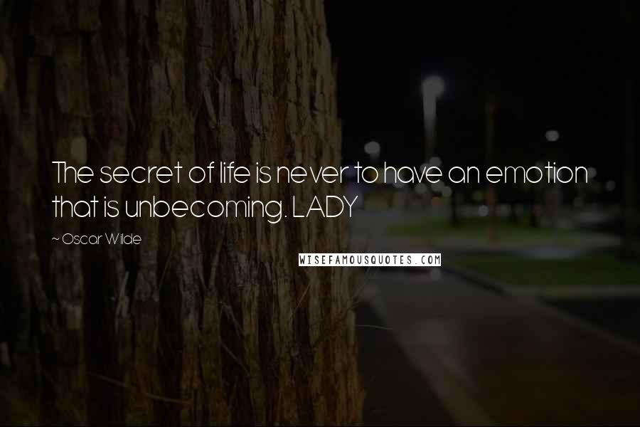 Oscar Wilde Quotes: The secret of life is never to have an emotion that is unbecoming. LADY