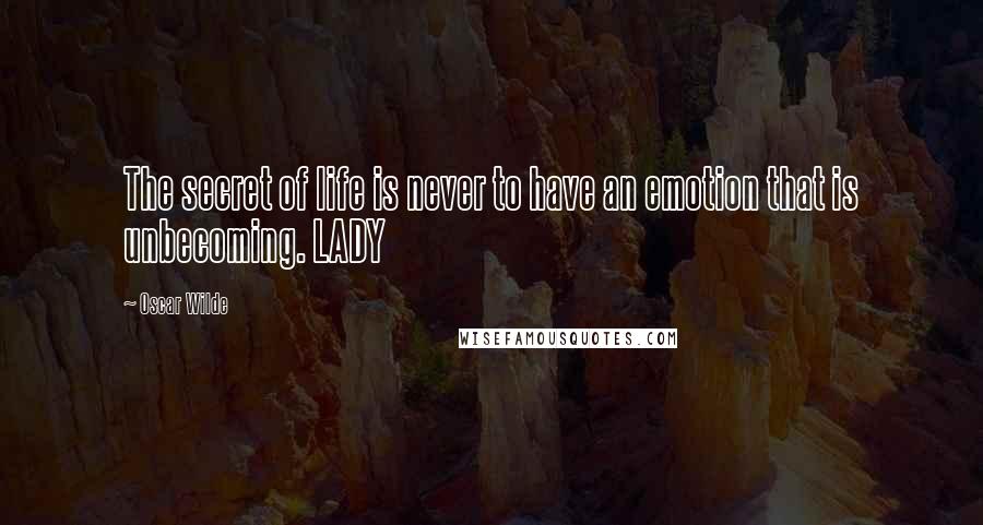 Oscar Wilde Quotes: The secret of life is never to have an emotion that is unbecoming. LADY