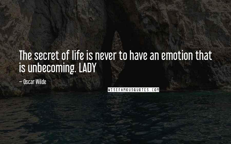 Oscar Wilde Quotes: The secret of life is never to have an emotion that is unbecoming. LADY