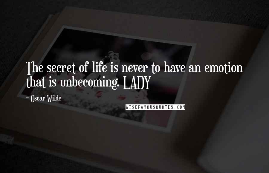 Oscar Wilde Quotes: The secret of life is never to have an emotion that is unbecoming. LADY