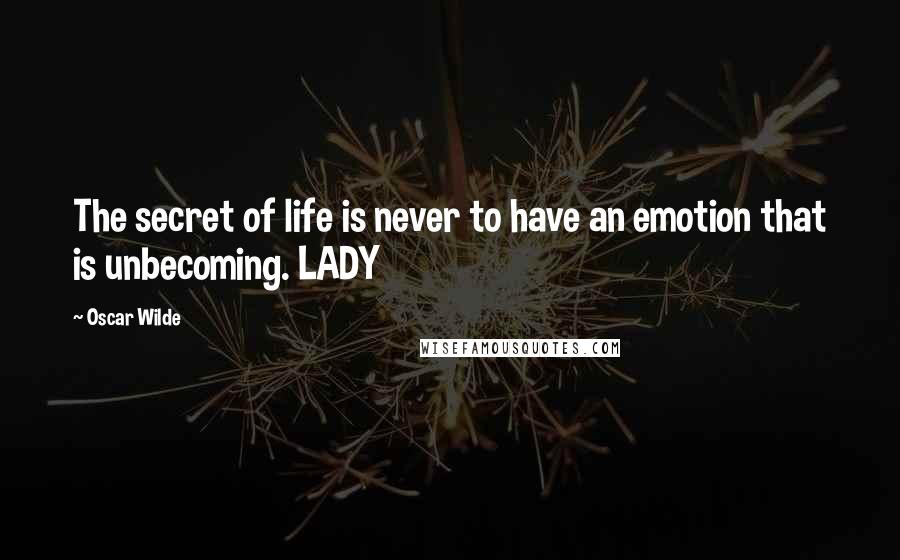 Oscar Wilde Quotes: The secret of life is never to have an emotion that is unbecoming. LADY