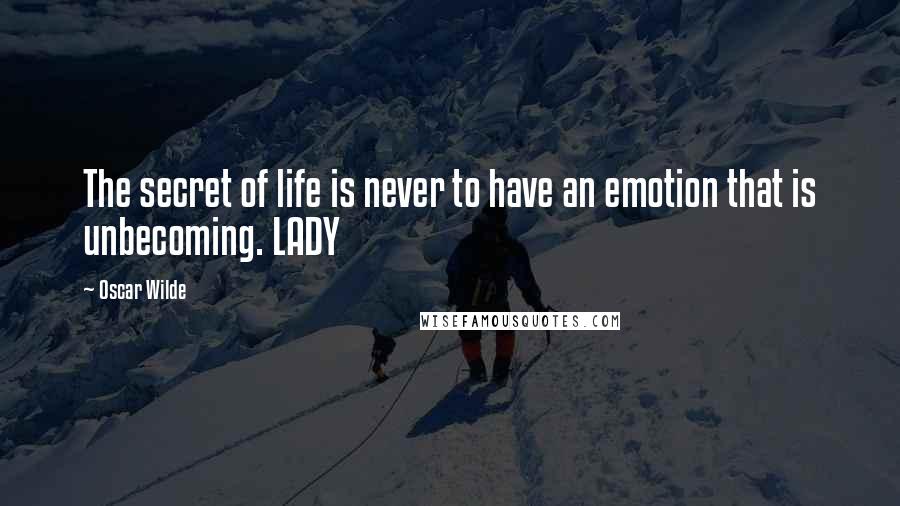 Oscar Wilde Quotes: The secret of life is never to have an emotion that is unbecoming. LADY