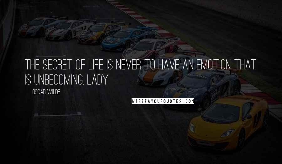 Oscar Wilde Quotes: The secret of life is never to have an emotion that is unbecoming. LADY