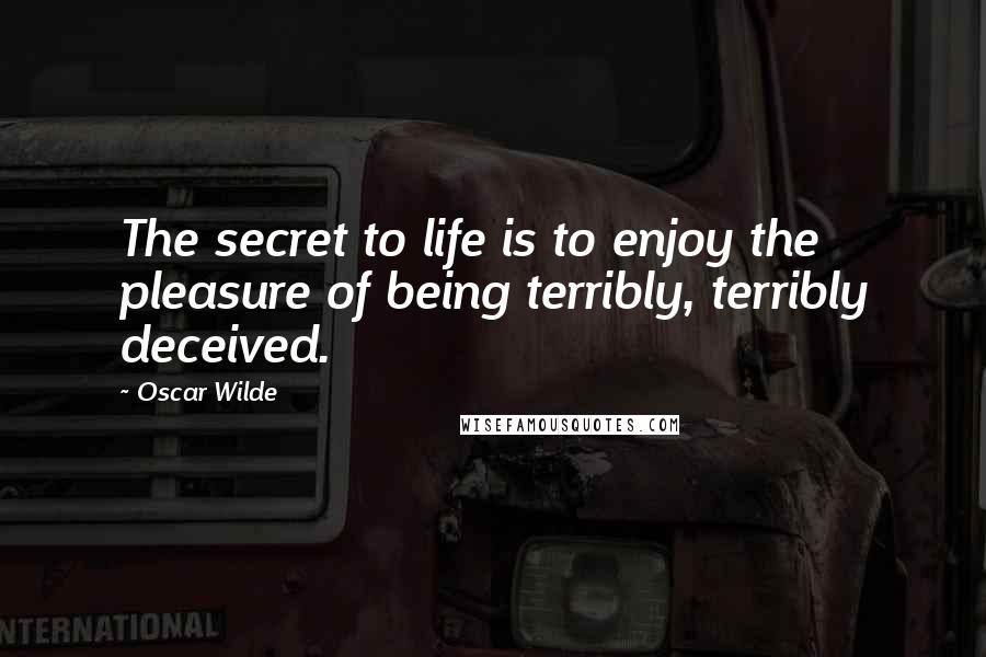 Oscar Wilde Quotes: The secret to life is to enjoy the pleasure of being terribly, terribly deceived.