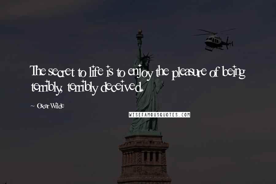 Oscar Wilde Quotes: The secret to life is to enjoy the pleasure of being terribly, terribly deceived.