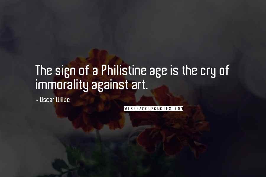 Oscar Wilde Quotes: The sign of a Philistine age is the cry of immorality against art.