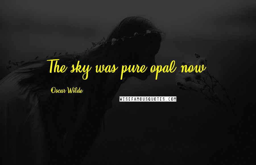 Oscar Wilde Quotes: The sky was pure opal now.