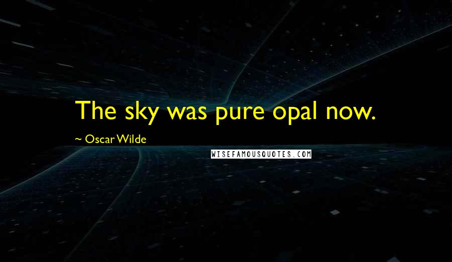 Oscar Wilde Quotes: The sky was pure opal now.