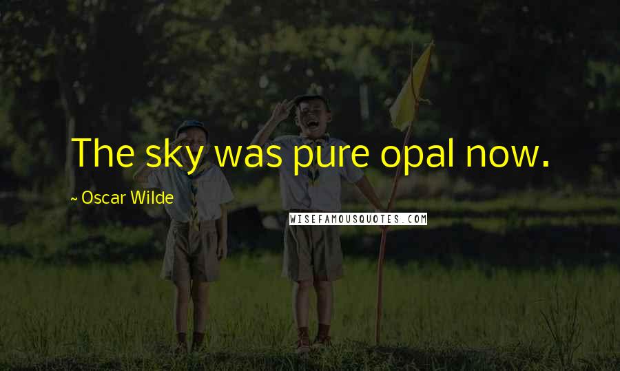 Oscar Wilde Quotes: The sky was pure opal now.