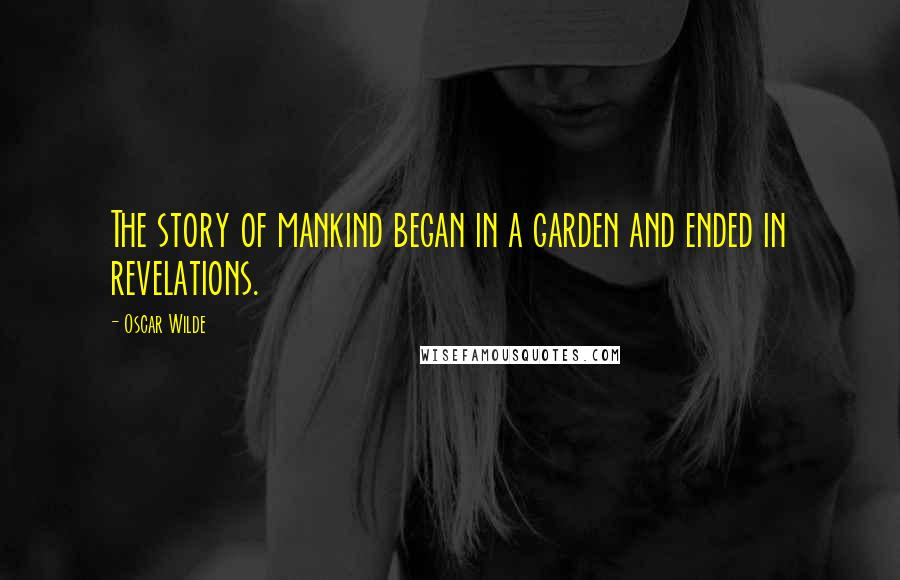 Oscar Wilde Quotes: The story of mankind began in a garden and ended in revelations.