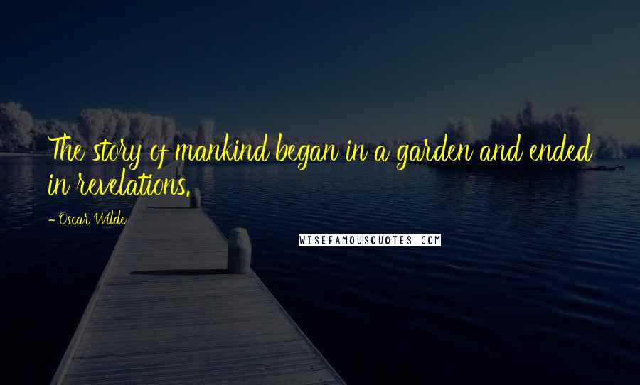 Oscar Wilde Quotes: The story of mankind began in a garden and ended in revelations.