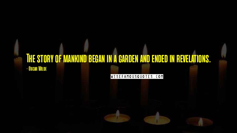 Oscar Wilde Quotes: The story of mankind began in a garden and ended in revelations.