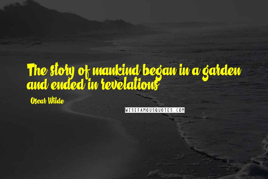 Oscar Wilde Quotes: The story of mankind began in a garden and ended in revelations.