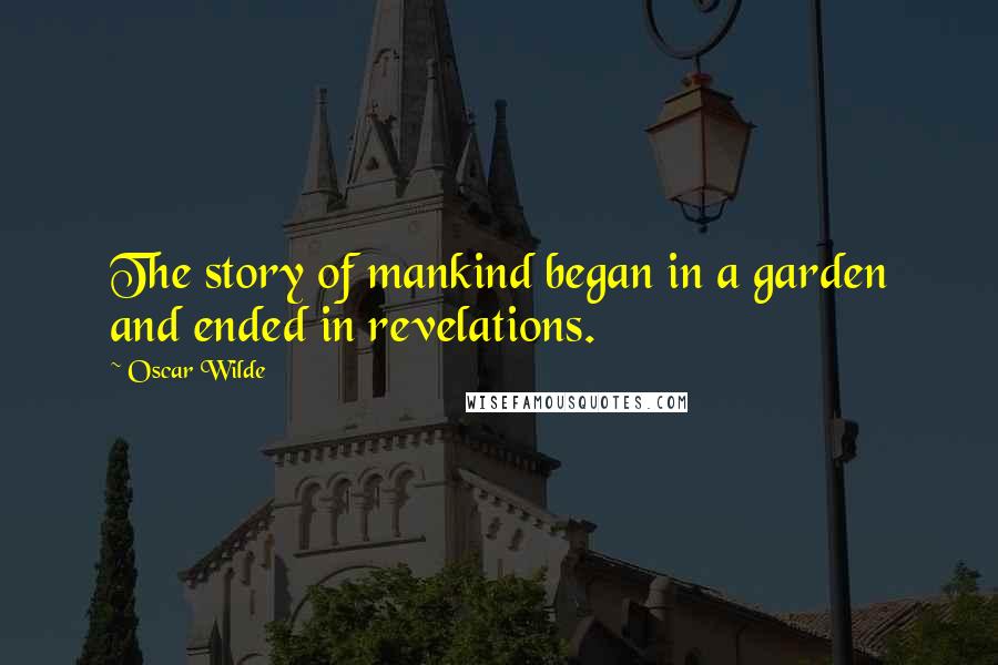 Oscar Wilde Quotes: The story of mankind began in a garden and ended in revelations.