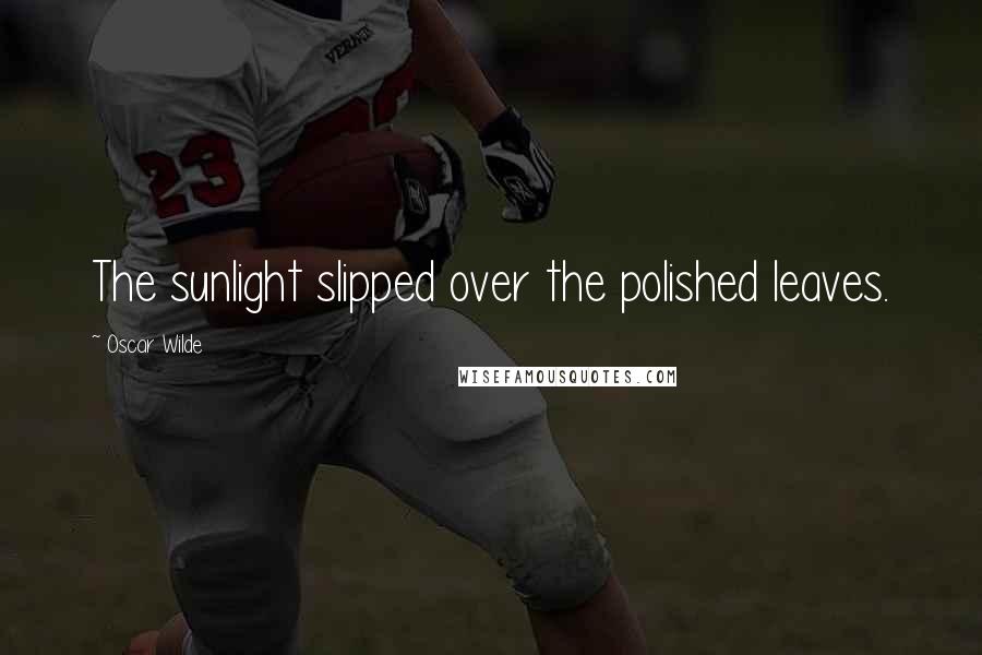 Oscar Wilde Quotes: The sunlight slipped over the polished leaves.