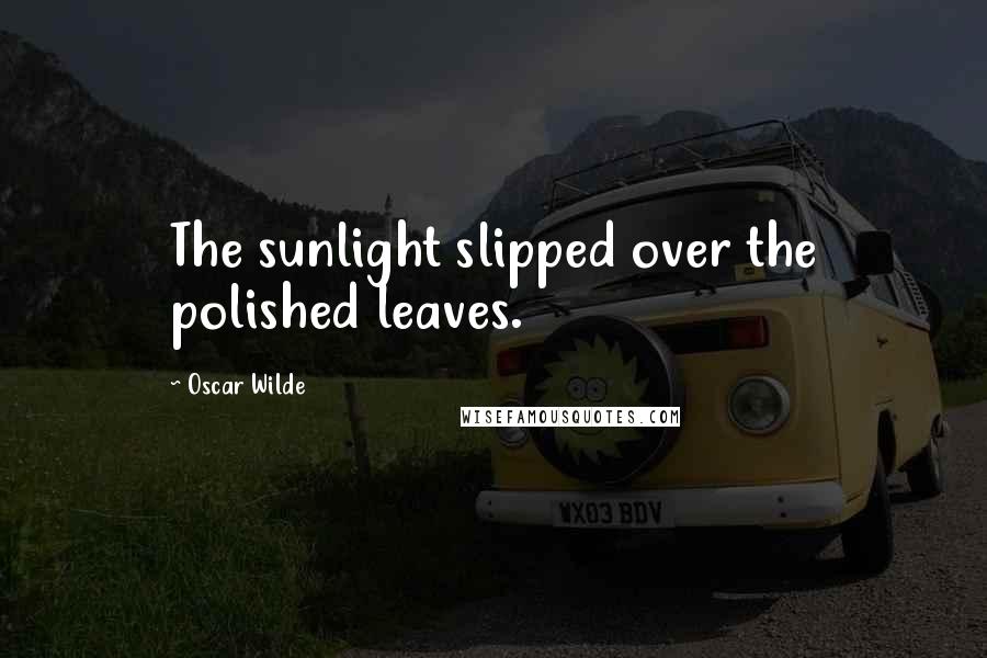 Oscar Wilde Quotes: The sunlight slipped over the polished leaves.