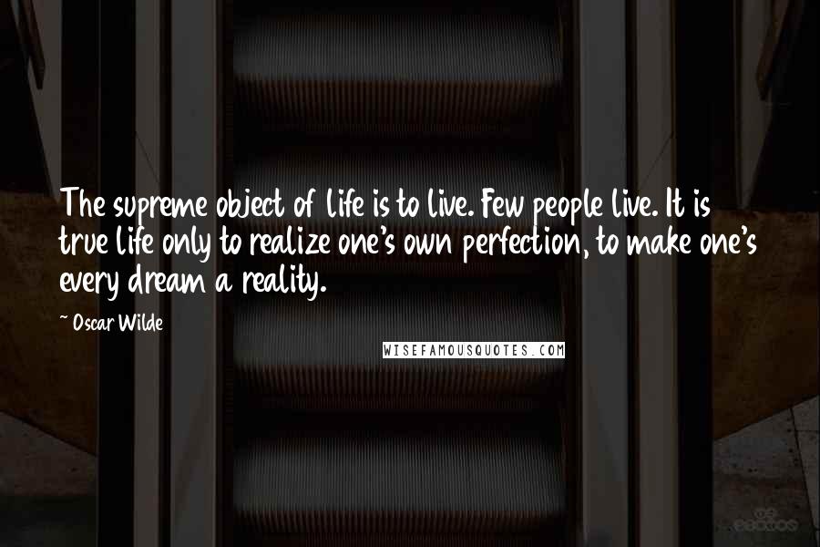 Oscar Wilde Quotes: The supreme object of life is to live. Few people live. It is true life only to realize one's own perfection, to make one's every dream a reality.