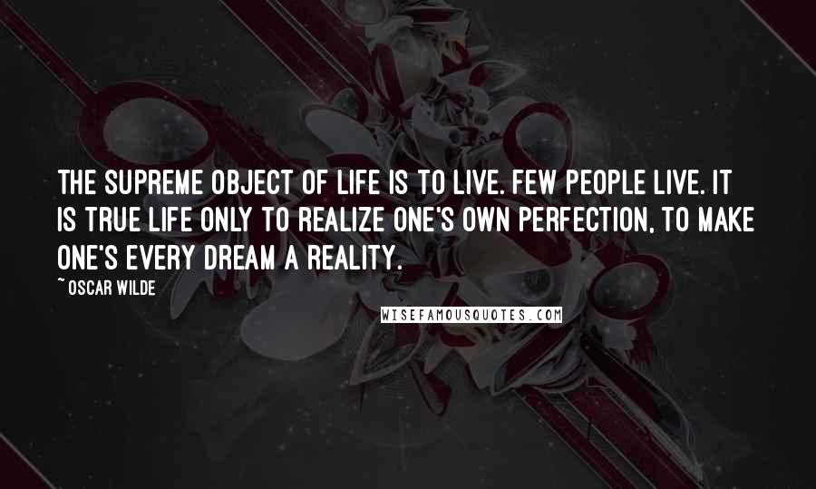 Oscar Wilde Quotes: The supreme object of life is to live. Few people live. It is true life only to realize one's own perfection, to make one's every dream a reality.