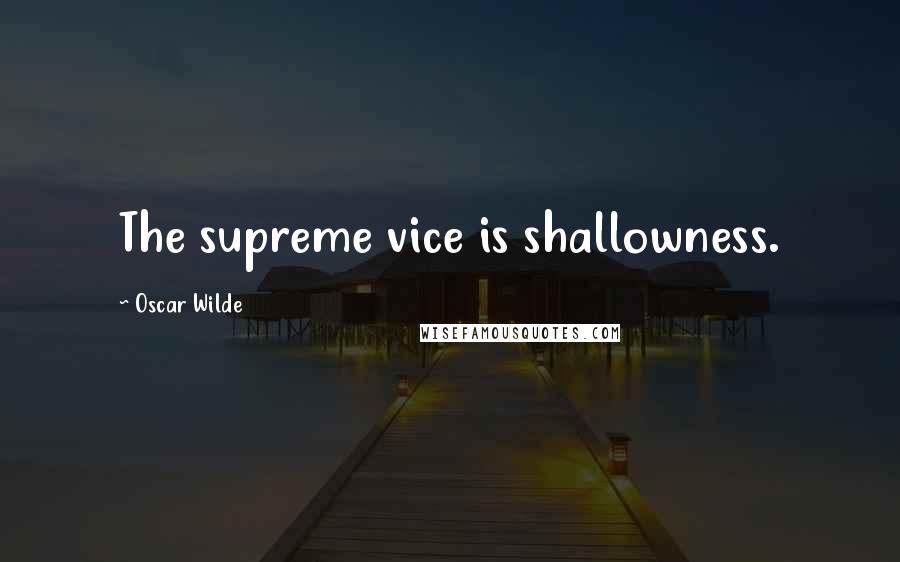 Oscar Wilde Quotes: The supreme vice is shallowness.