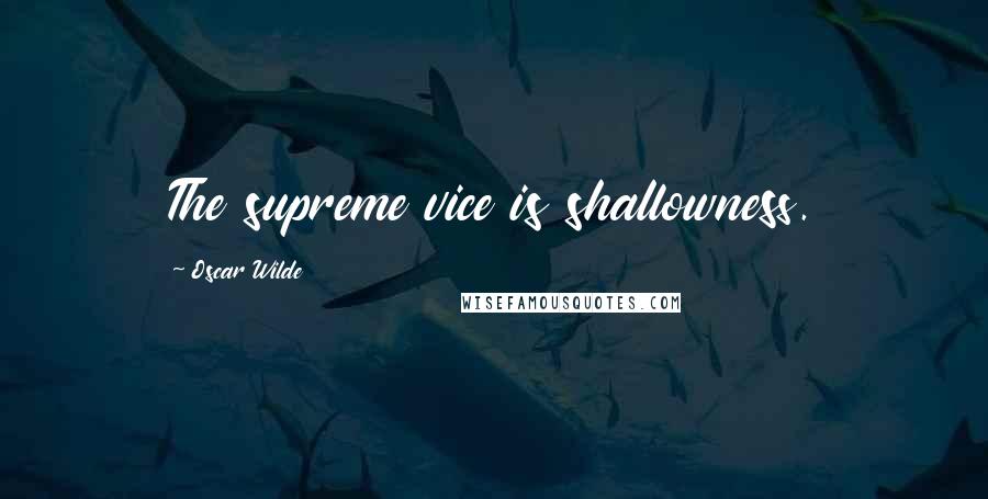 Oscar Wilde Quotes: The supreme vice is shallowness.