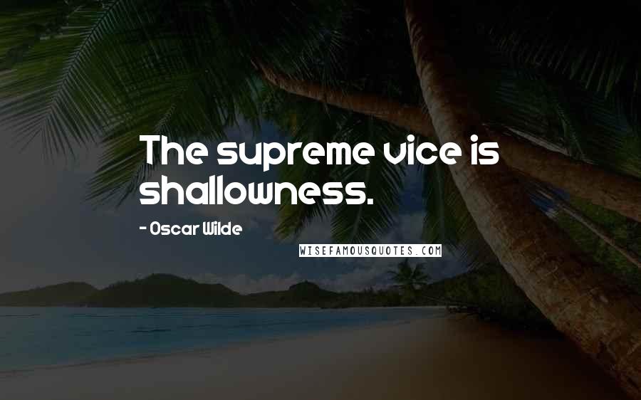 Oscar Wilde Quotes: The supreme vice is shallowness.