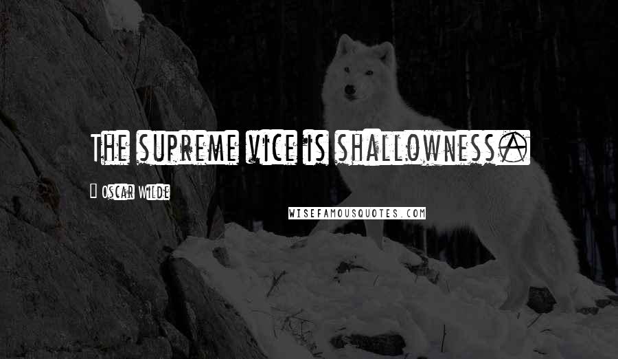 Oscar Wilde Quotes: The supreme vice is shallowness.