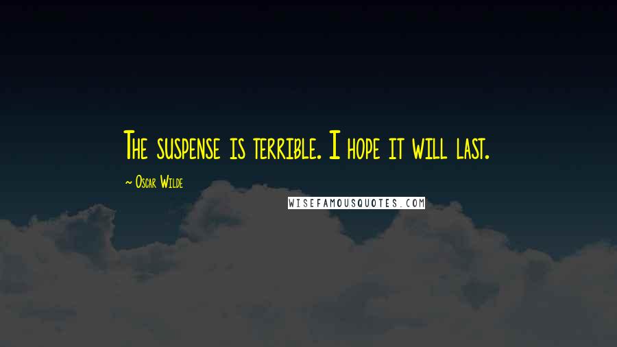 Oscar Wilde Quotes: The suspense is terrible. I hope it will last.