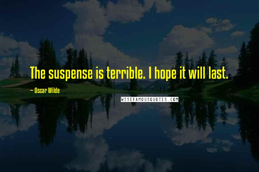 Oscar Wilde Quotes: The suspense is terrible. I hope it will last.