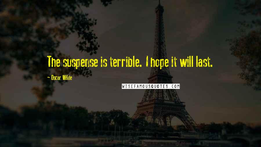 Oscar Wilde Quotes: The suspense is terrible. I hope it will last.