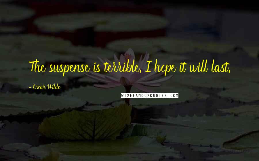 Oscar Wilde Quotes: The suspense is terrible. I hope it will last.