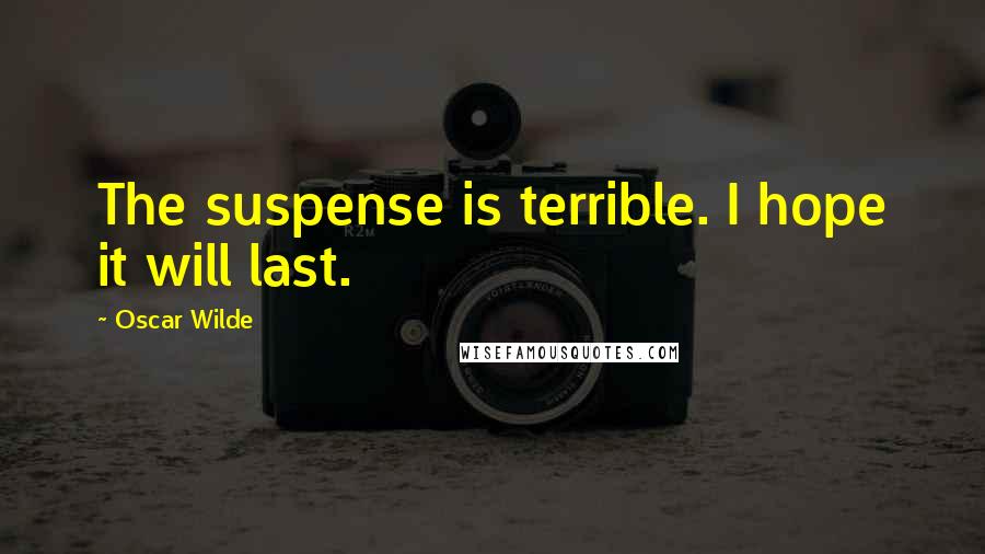 Oscar Wilde Quotes: The suspense is terrible. I hope it will last.