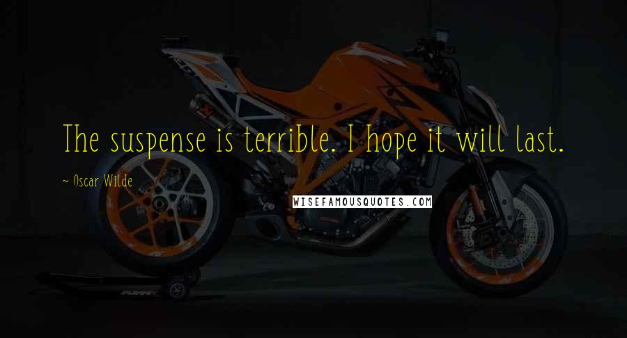 Oscar Wilde Quotes: The suspense is terrible. I hope it will last.