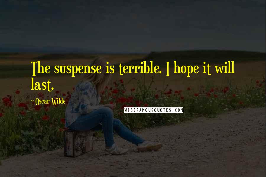 Oscar Wilde Quotes: The suspense is terrible. I hope it will last.