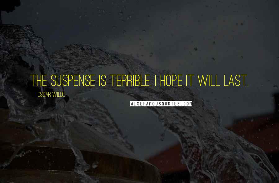Oscar Wilde Quotes: The suspense is terrible. I hope it will last.