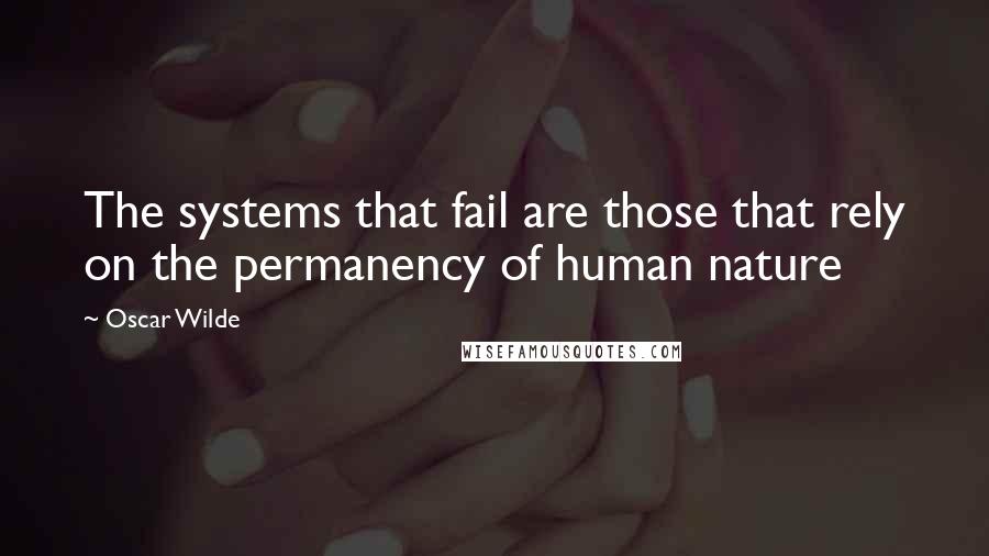 Oscar Wilde Quotes: The systems that fail are those that rely on the permanency of human nature