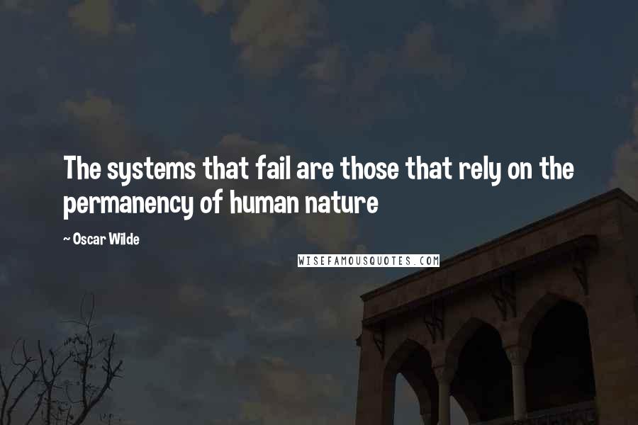 Oscar Wilde Quotes: The systems that fail are those that rely on the permanency of human nature