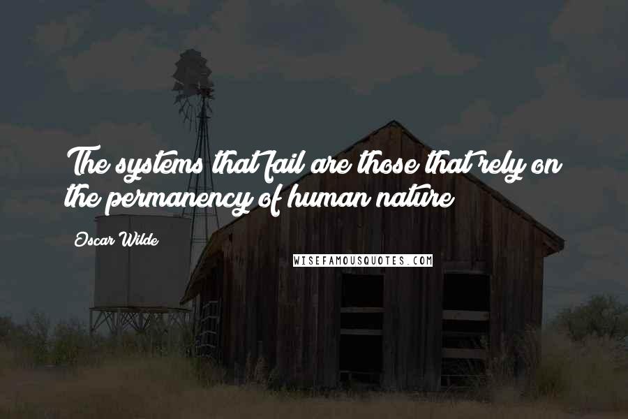 Oscar Wilde Quotes: The systems that fail are those that rely on the permanency of human nature