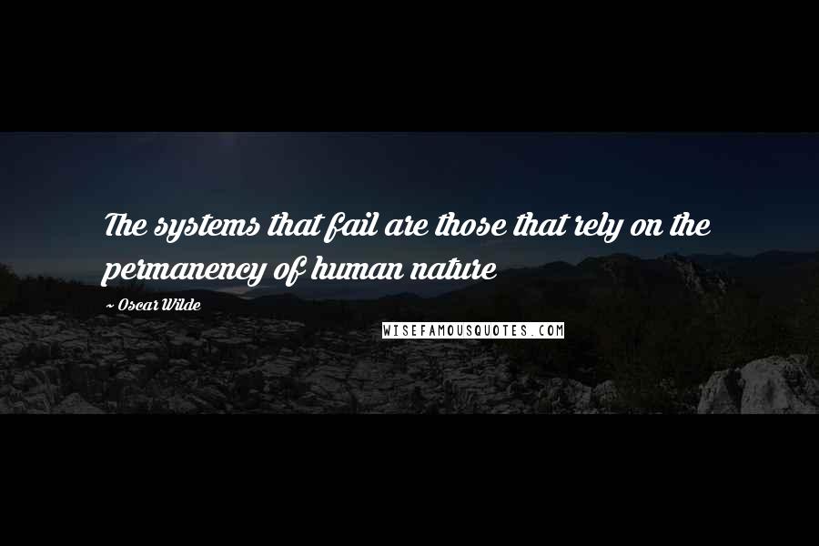 Oscar Wilde Quotes: The systems that fail are those that rely on the permanency of human nature