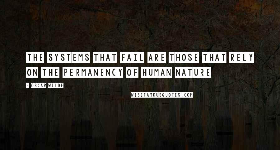 Oscar Wilde Quotes: The systems that fail are those that rely on the permanency of human nature