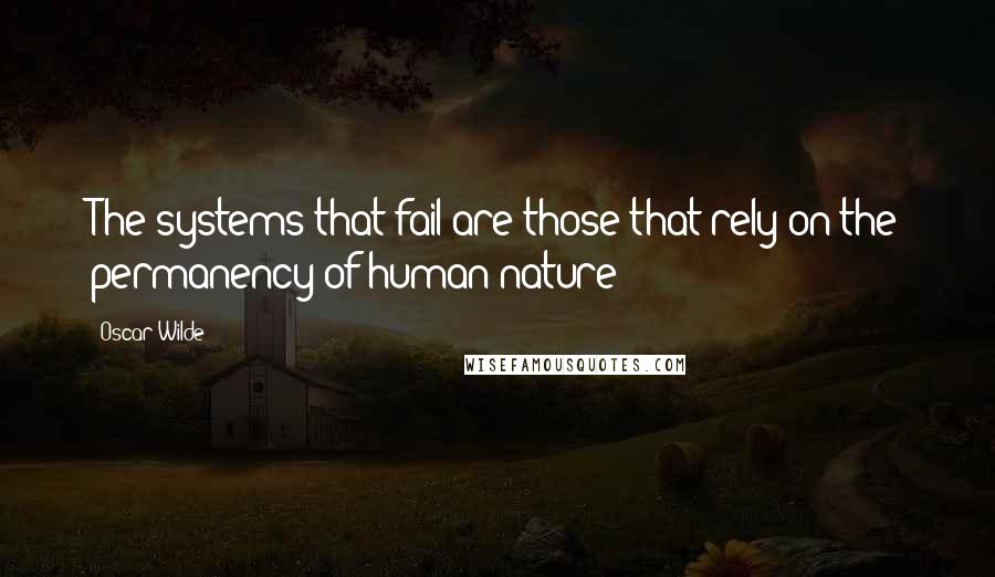 Oscar Wilde Quotes: The systems that fail are those that rely on the permanency of human nature