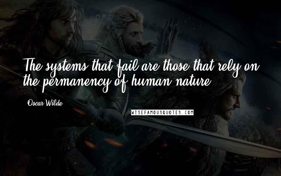 Oscar Wilde Quotes: The systems that fail are those that rely on the permanency of human nature