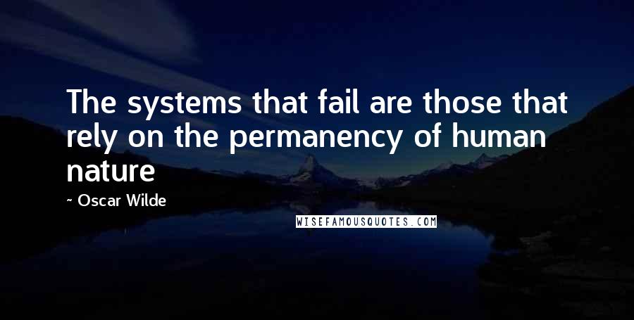 Oscar Wilde Quotes: The systems that fail are those that rely on the permanency of human nature