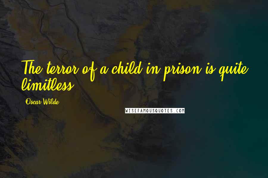 Oscar Wilde Quotes: The terror of a child in prison is quite limitless