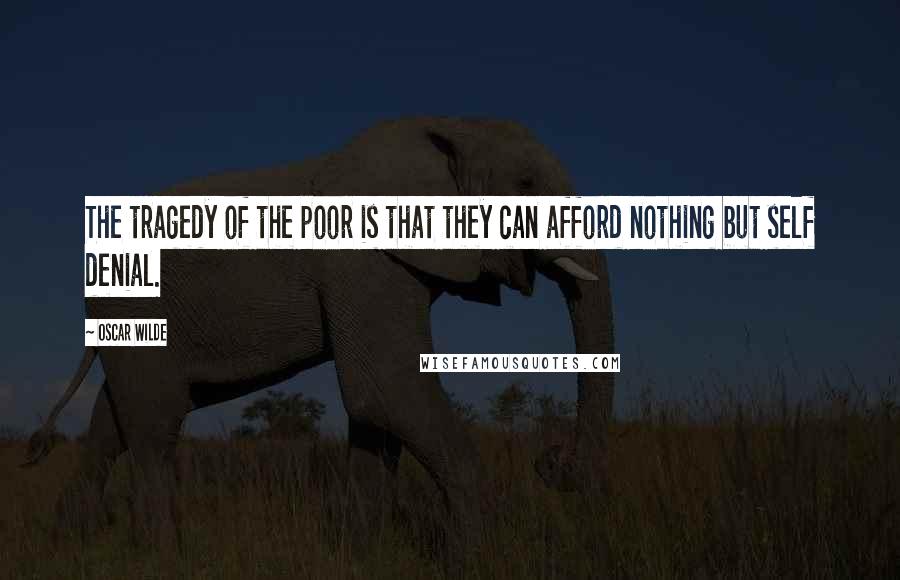 Oscar Wilde Quotes: The tragedy of the poor is that they can afford nothing but self denial.