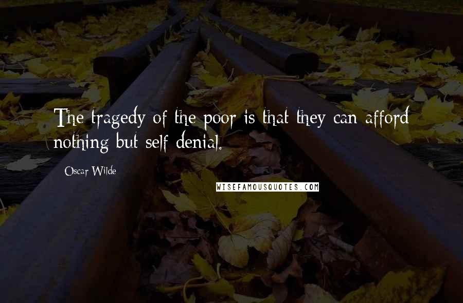 Oscar Wilde Quotes: The tragedy of the poor is that they can afford nothing but self denial.