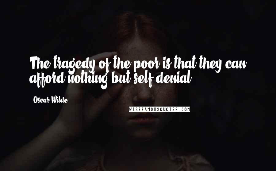 Oscar Wilde Quotes: The tragedy of the poor is that they can afford nothing but self denial.